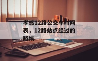 孝感12路公交车时间表，12路站点经过的路线