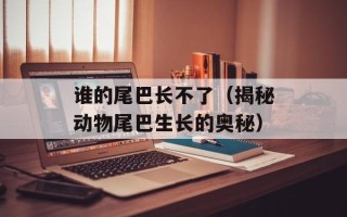 谁的尾巴长不了（揭秘动物尾巴生长的奥秘）