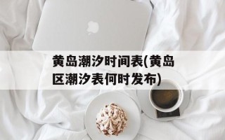 黄岛潮汐时间表(黄岛区潮汐表何时发布)