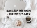 肌肉注射药物起效时间，肌肉注射几个小时见效