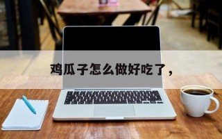 鸡瓜子怎么做好吃了，