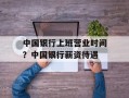 中国银行上班营业时间？中国银行薪资待遇