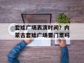 套娃广场表演时间？内蒙古套娃广场要门票吗