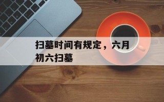 扫墓时间有规定，六月初六扫墓