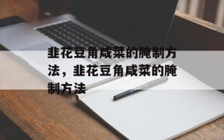 韭花豆角咸菜的腌制方法，韭花豆角咸菜的腌制方法