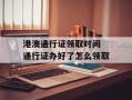 港澳通行证领取时间 通行证办好了怎么领取