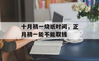 十月初一烧纸时间，正月初一能不能取钱