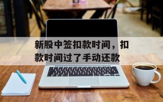 新股中签扣款时间，扣款时间过了手动还款