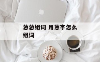 葱葱组词 用葱字怎么组词