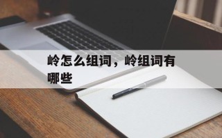 岭怎么组词，岭组词有哪些