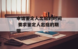 申请鉴定人出庭的时间 要求鉴定人出庭的期限