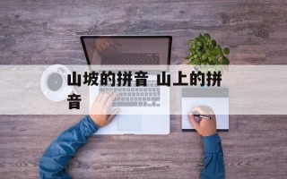 山坡的拼音 山上的拼音