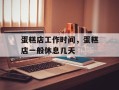 蛋糕店工作时间，蛋糕店一般休息几天