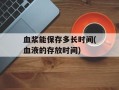 血浆能保存多长时间(血液的存放时间)