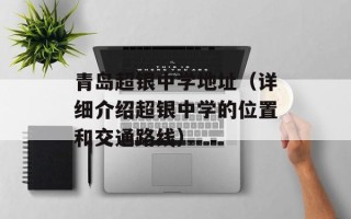 青岛超银中学地址（详细介绍超银中学的位置和交通路线）