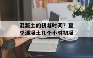 混凝土的初凝时间？夏季混凝土几个小时初凝