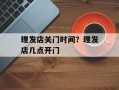 理发店关门时间？理发店几点开门