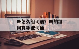 哥怎么组词语？哥的组词有哪些词语