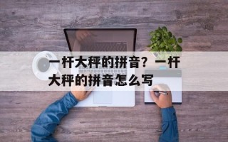 一杆大秤的拼音？一杆大秤的拼音怎么写