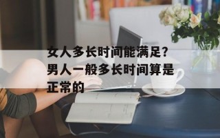 女人多长时间能满足？男人一般多长时间算是正常的