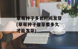 草莓种子多长时间发芽(草莓种子催芽要多久才能发芽)