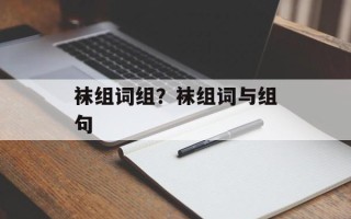 袜组词组？袜组词与组句
