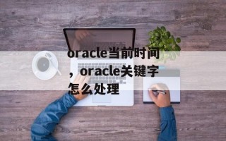 oracle当前时间，oracle关键字怎么处理