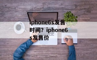 iphone6s发售时间？iphone6s发售价