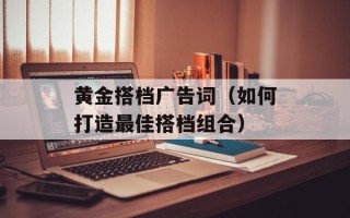 黄金搭档广告词（如何打造最佳搭档组合）