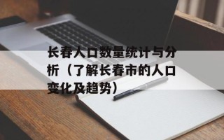 长春人口数量统计与分析（了解长春市的人口变化及趋势）