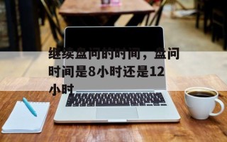 继续盘问的时间，盘问时间是8小时还是12小时