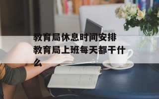 教育局休息时间安排 教育局上班每天都干什么