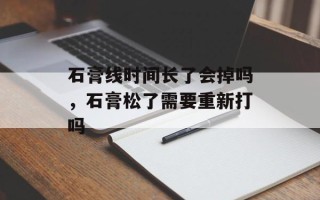 石膏线时间长了会掉吗，石膏松了需要重新打吗