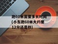 跑60米需要多长时间(小东跑60米大约要12分还是秒)
