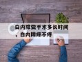 白内障做手术多长时间，白内障疼不疼