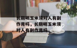 长期喝玉米须对人有副作用吗，长期喝玉米须对人有副作用吗