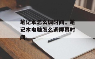 笔记本怎么调时间，笔记本电脑怎么调屏幕时间