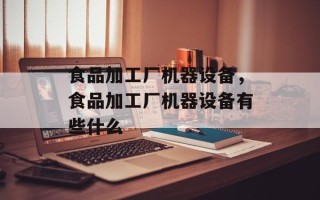食品加工厂机器设备，食品加工厂机器设备有些什么