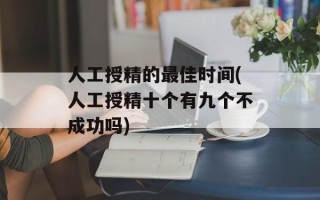 人工授精的最佳时间(人工授精十个有九个不成功吗)
