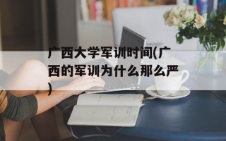广西大学军训时间(广西的军训为什么那么严)