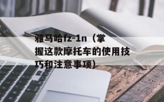 雅马哈fz-1n（掌握这款摩托车的使用技巧和注意事项）