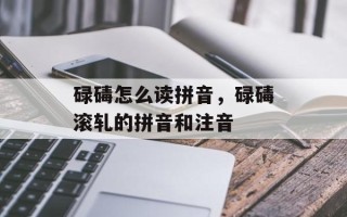 碌碡怎么读拼音，碌碡滚轧的拼音和注音