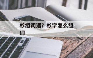 杉组词语？杉字怎么组词
