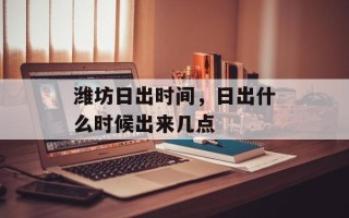 潍坊日出时间，日出什么时候出来几点