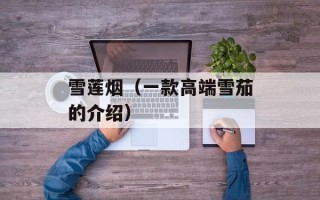 雪莲烟（一款高端雪茄的介绍）