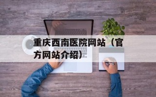 重庆西南医院网站（官方网站介绍）