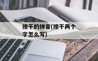 擦干的拼音(擦干两个字怎么写)