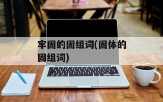 牢固的固组词(固体的固组词)