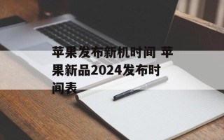 苹果发布新机时间 苹果新品2024发布时间表