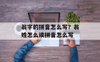 翁字的拼音怎么写？翁姓怎么读拼音怎么写